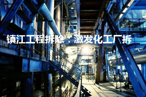 镇江工程拆除：激发化工厂拆除技术革新的契机？